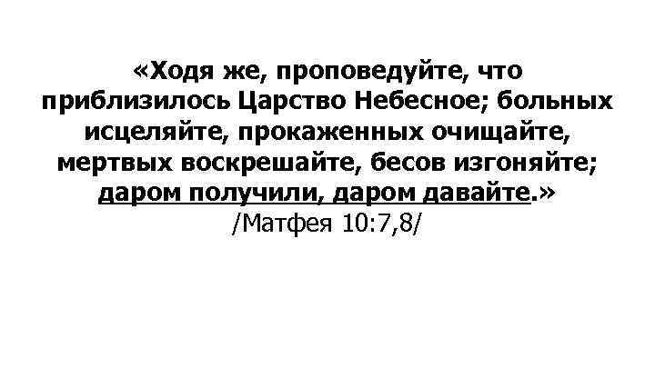  «Ходя же, проповедуйте, что приблизилось Царство Небесное; больных исцеляйте, прокаженных очищайте, мертвых воскрешайте,