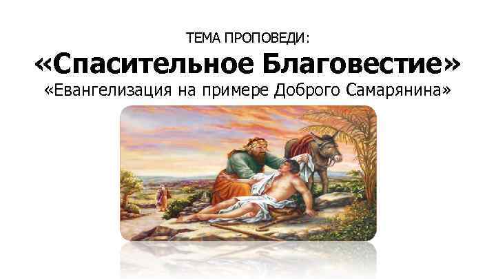 ТЕМА ПРОПОВЕДИ: «Спасительное Благовестие» «Евангелизация на примере Доброго Самарянина» 