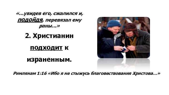  «…увидев его, сжалился и, подойдя, перевязал ему раны…» 2. Христианин подходит к израненным.