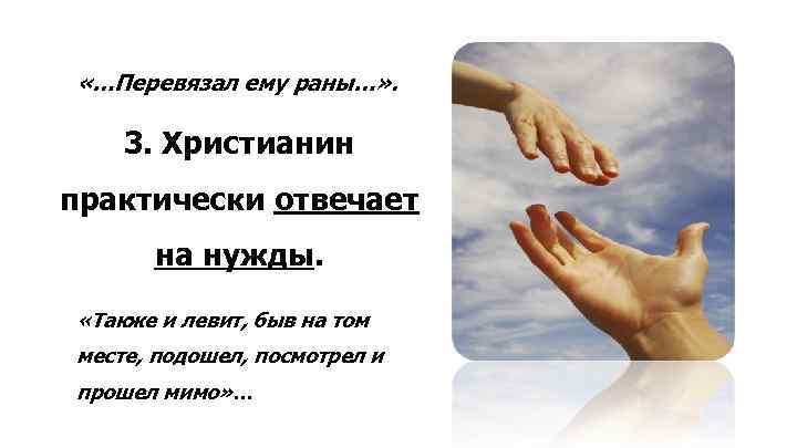  «…Перевязал ему раны…» . 3. Христианин практически отвечает на нужды. «Также и левит,