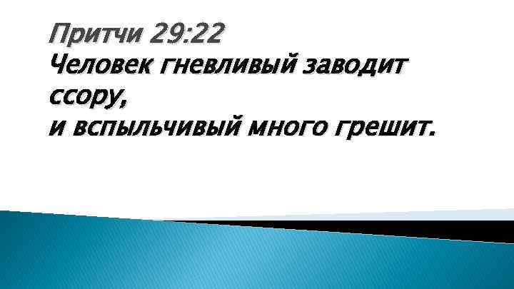 Притчи 29: 22 Человек гневливый заводит ссору, и вспыльчивый много грешит. 