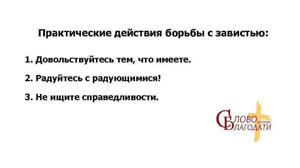 Практические действия борьбы с завистью: 1. Довольствуйтесь тем, что имеете. 2. Радуйтесь с радующимися!
