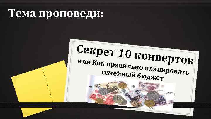 Тема проповеди: Секрет 10 конвертов или Как пр авильно п планирова ть семейный бюджет