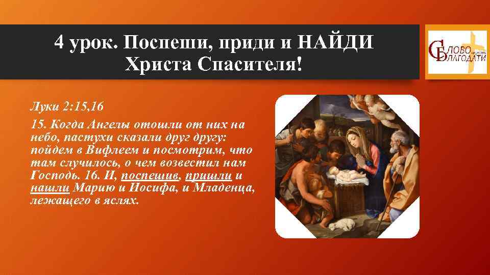 4 урок. Поспеши, приди и НАЙДИ Христа Спасителя! Луки 2: 15, 16 15. Когда