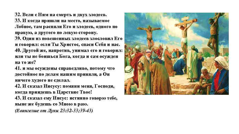 32. Вели с Ним на смерть и двух злодеев. 33. И когда пришли на