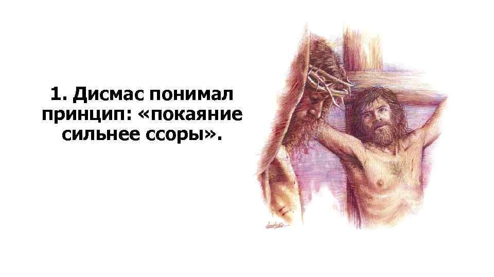 1. Дисмас понимал принцип: «покаяние сильнее ссоры» . 