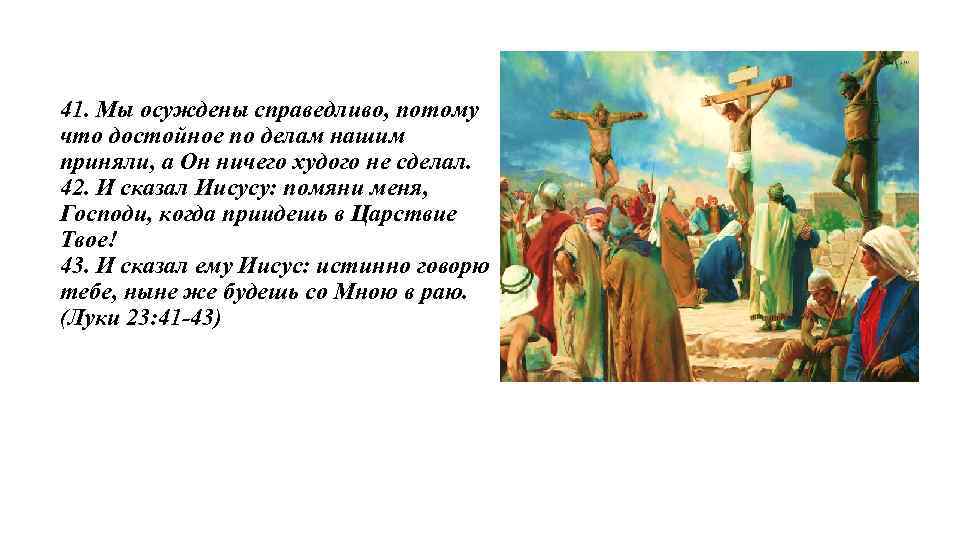 41. Мы осуждены справедливо, потому что достойное по делам нашим приняли, а Он ничего