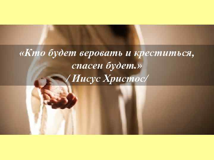  «Кто будет веровать и креститься, спасен будет. » / Иисус Христос/ 