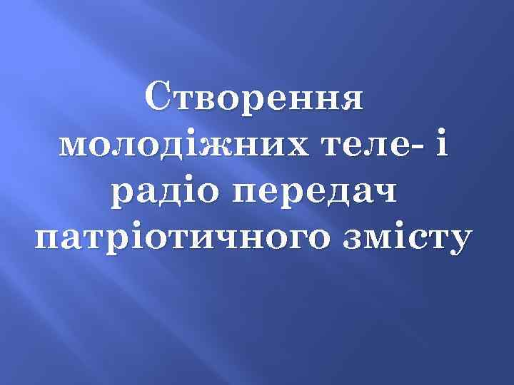 Створення молодіжних теле- і радіо передач патріотичного змісту 