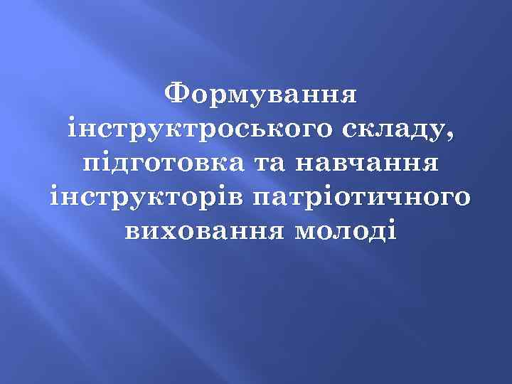 Формування інструктроського складу, підготовка та навчання інструкторів патріотичного виховання молоді 