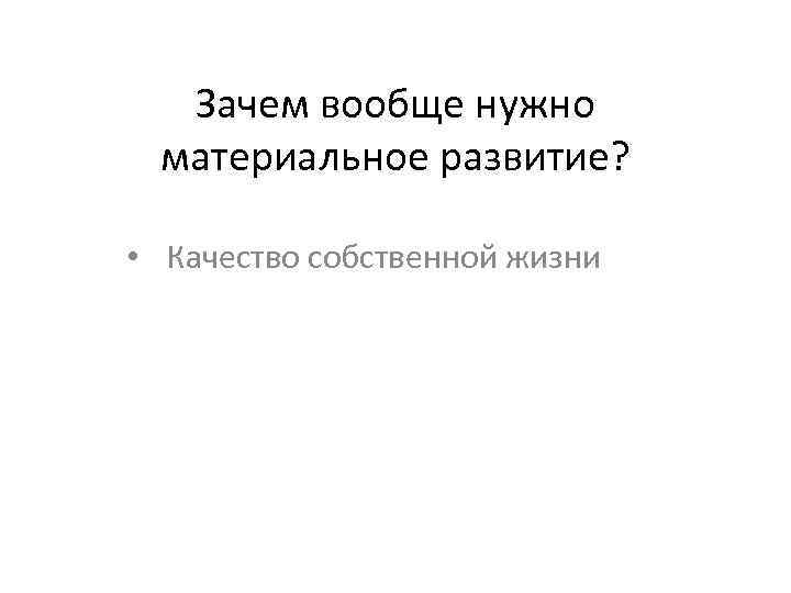 Зачем вообще нужно материальное развитие? • Качество собственной жизни 