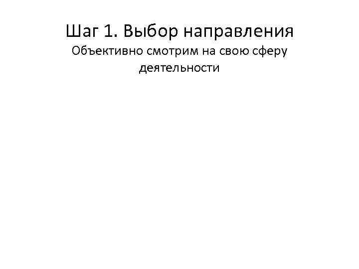 Шаг 1. Выбор направления Объективно смотрим на свою сферу деятельности 