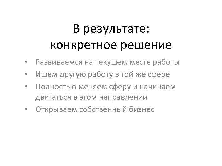 В результате: конкретное решение • Развиваемся на текущем месте работы • Ищем другую работу