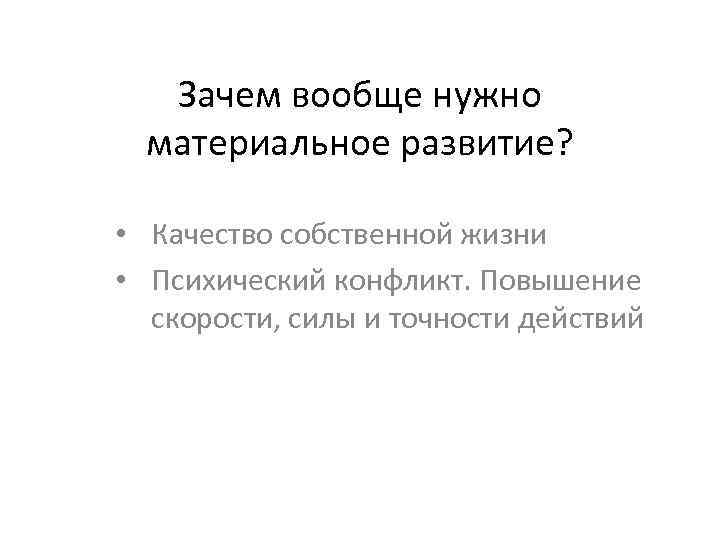 Зачем вообще нужно материальное развитие? • Качество собственной жизни • Психический конфликт. Повышение скорости,