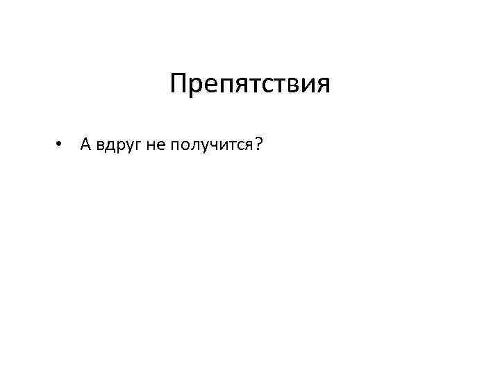 Препятствия • А вдруг не получится? 