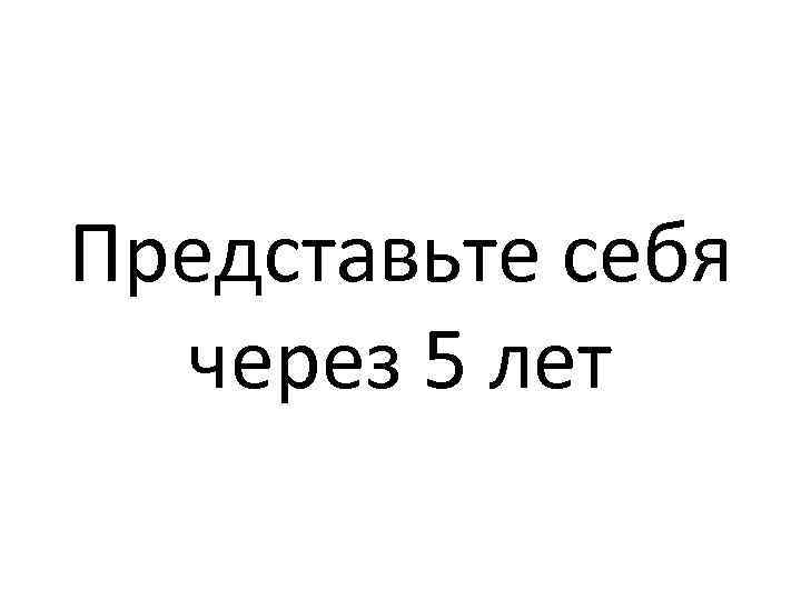 Представьте себя через 5 лет 