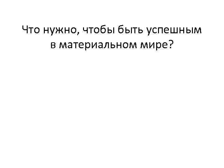 Что нужно, чтобы быть успешным в материальном мире? 