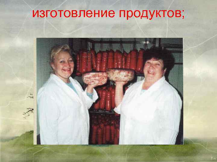 изготовление продуктов; 