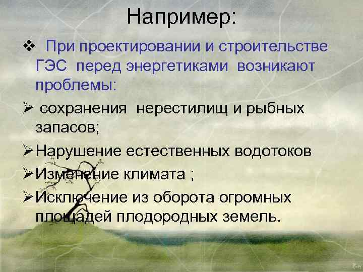 Например: v При проектировании и строительстве ГЭС перед энергетиками возникают проблемы: Ø сохранения нерестилищ