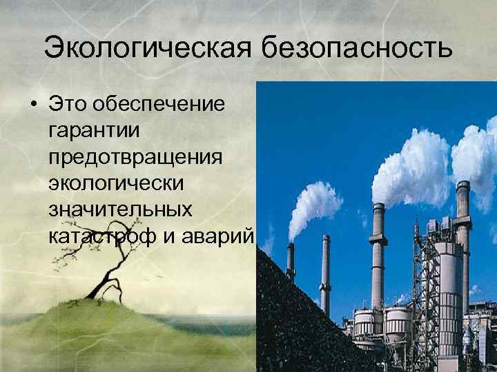 Экологическая безопасность • Это обеспечение гарантии предотвращения экологически значительных катастроф и аварий. 