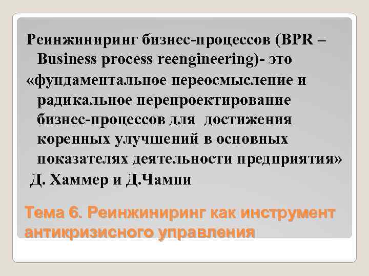 Реинжиниринг бизнес-процессов (BPR – Business process reengineering)- это «фундаментальное переосмысление и радикальное перепроектирование бизнес-процессов