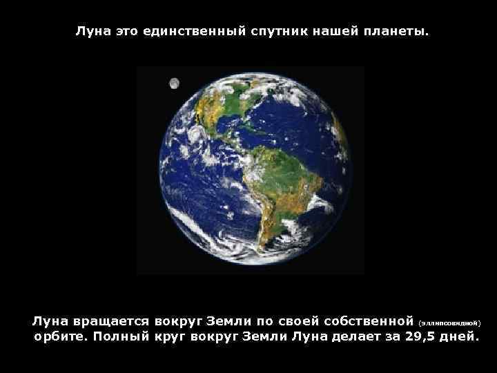 Луна это единственный спутник нашей планеты. Луна вращается вокруг Земли по своей собственной (эллипсовидной)