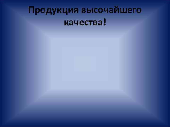 Продукция высочайшего качества! 