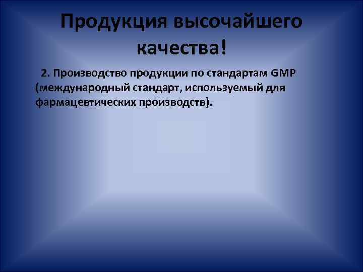 Продукция высочайшего качества! 2. Производство продукции по стандартам GMP (международный стандарт, используемый для фармацевтических