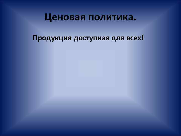 Ценовая политика. Продукция доступная для всех! 