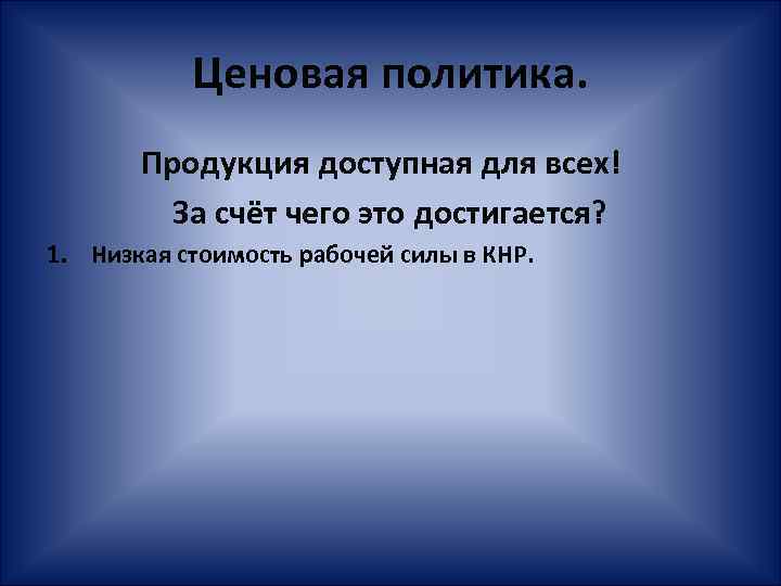 Ценовая политика. Продукция доступная для всех! За счёт чего это достигается? 1. Низкая стоимость