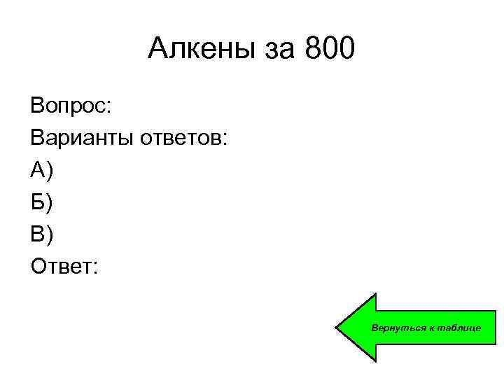 Алкены за 800 Вопрос: Варианты ответов: А) Б) В) Ответ: Вернуться к таблице 