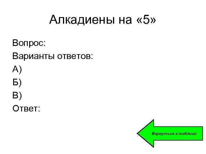 Алкадиены на « 5» Вопрос: Варианты ответов: А) Б) В) Ответ: Вернуться к таблице