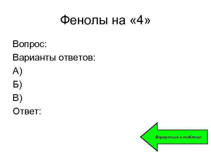 Фенолы на « 4» Вопрос: Варианты ответов: А) Б) В) Ответ: Вернуться к таблице