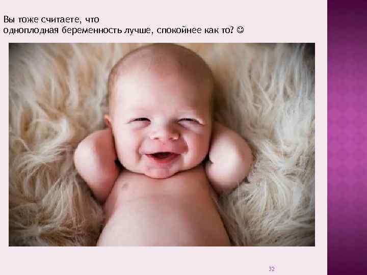 Вы тоже считаете, что одноплодная беременность лучше, спокойнее как то? 32 