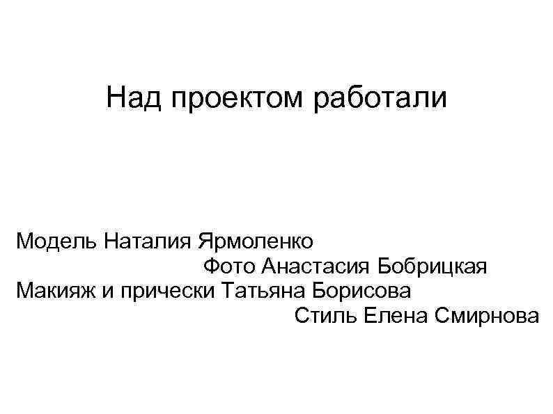 Над проектом работали Модель Наталия Ярмоленко Фото Анастасия Бобрицкая Макияж и прически Татьяна Борисова