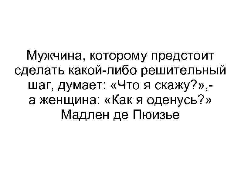 Мужчина, которому предстоит сделать какой-либо решительный шаг, думает: «Что я скажу? » , а