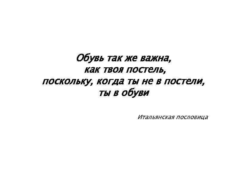 Обувь так же важна, как твоя постель, поскольку, когда ты не в постели, ты