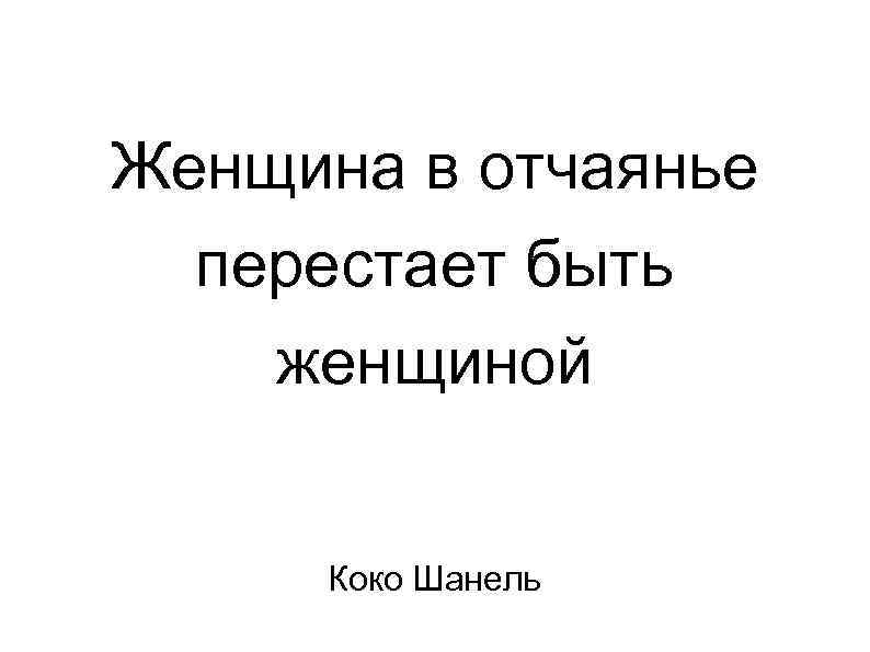 Женщина в отчаянье перестает быть женщиной Коко Шанель 