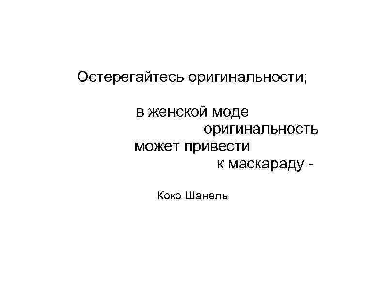 Остерегайтесь оригинальности; в женской моде оригинальность может привести к маскараду Коко Шанель 