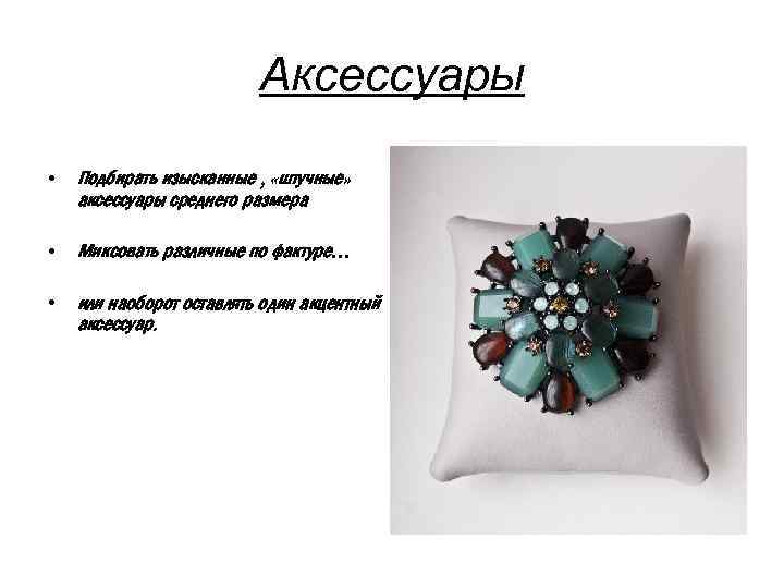Аксессуары • Подбирать изысканные , «штучные» аксессуары среднего размера • Миксовать различные по фактуре…