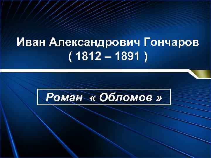 Иван Александрович Гончаров ( 1812 – 1891 ) Роман « Обломов » 
