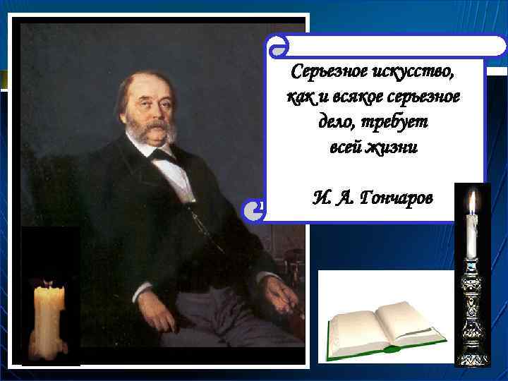 Серьезное искусство, как и всякое серьезное дело, требует всей жизни И. А. Гончаров 