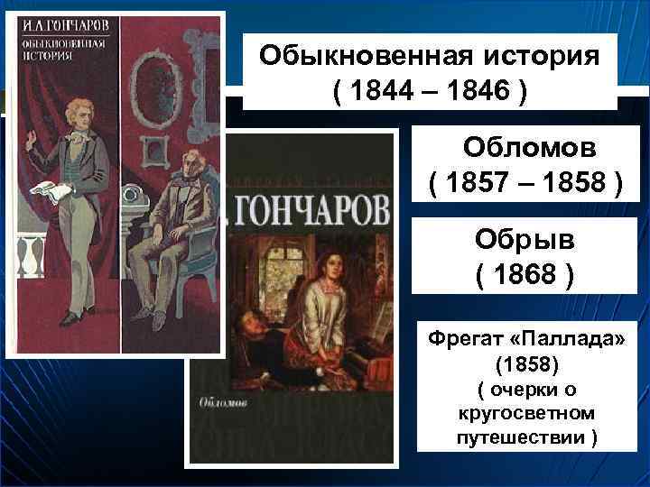 Обыкновенная история ( 1844 – 1846 ) Обломов ( 1857 – 1858 ) Обрыв