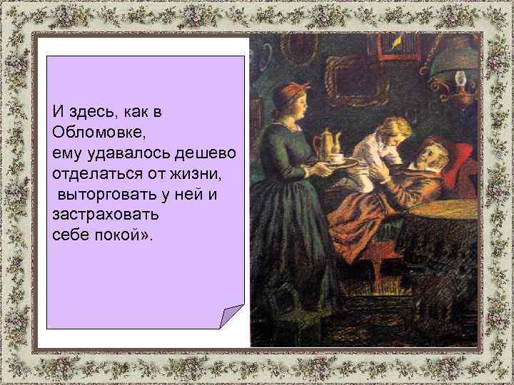 И здесь, как в Обломовке, ему удавалось дешево отделаться от жизни, выторговать у ней