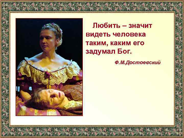  Любить – значит видеть человека таким, каким его задумал Бог. Ф. М. Достоевский