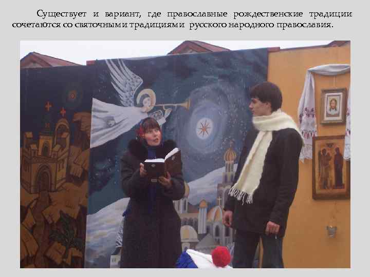Существует и вариант, где православные рождественские традиции сочетаются со святочными традициями русского народного православия.