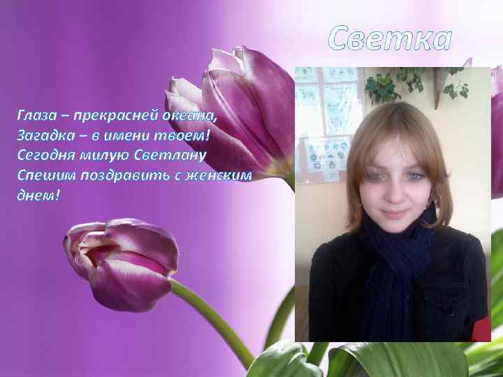 Светка Глаза – прекрасней океана, Загадка – в имени твоем! Сегодня милую Светлану Спешим