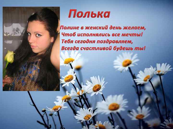 Полька Полине в женский день желаем, Чтоб исполнялись все мечты! Тебя сегодня поздравляем, Всегда