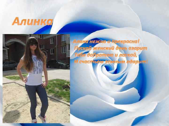 Алинка Алина нежна и прекрасна! Пускай женский день озарит Тебя добротою и лаской, И