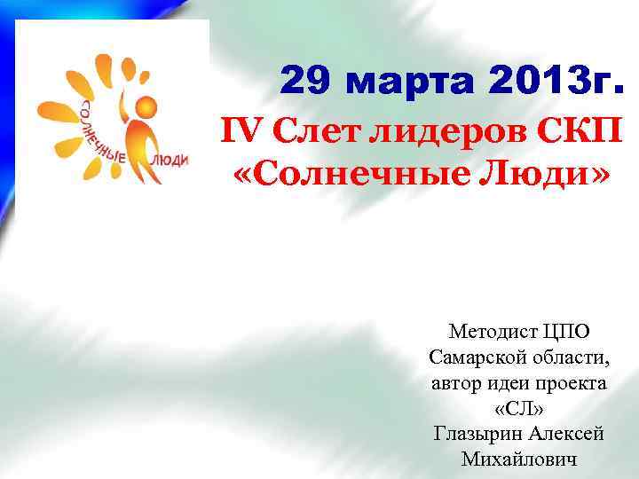 29 марта 2013 г. IV Слет лидеров СКП «Солнечные Люди» Методист ЦПО Самарской области,